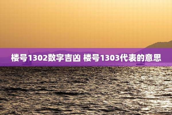 楼号1302数字吉凶 楼号1303代表的意思