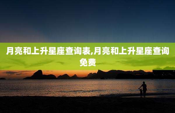 月亮和上升星座查询表,月亮和上升星座查询免费