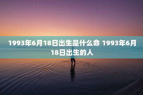1993年6月18日出生是什么命 1993年6月18日出生的人