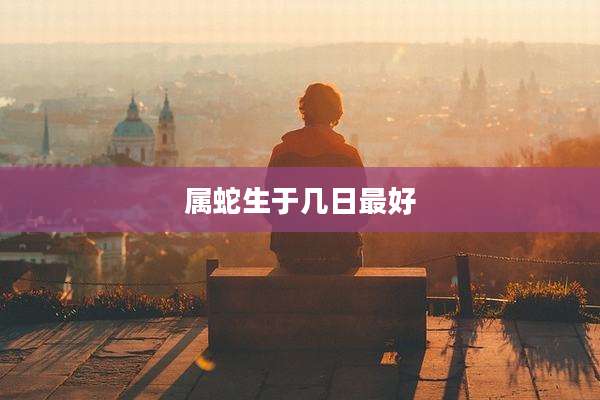 属蛇生于几日最好