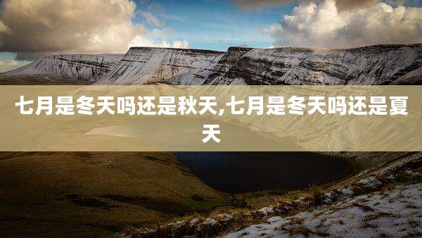 七月是冬天吗还是秋天,七月是冬天吗还是夏天