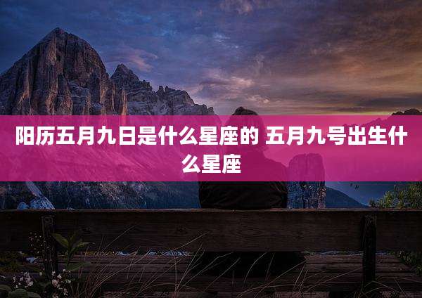 阳历五月九日是什么星座的 五月九号出生什么星座