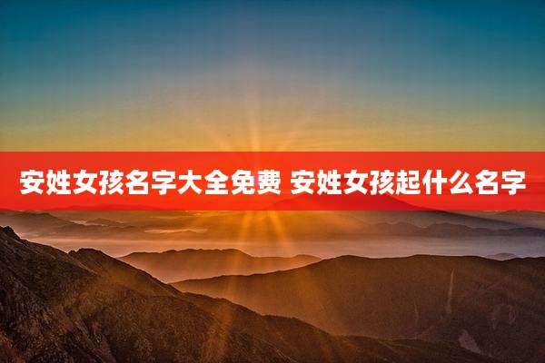 安姓女孩名字大全免费 安姓女孩起什么名字