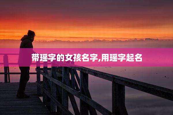 带瑶字的女孩名字,用瑶字起名