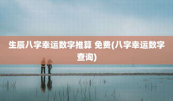 生辰八字幸运数字推算 免费(八字幸运数字查询)