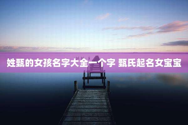 姓甄的女孩名字大全一个字 甄氏起名女宝宝