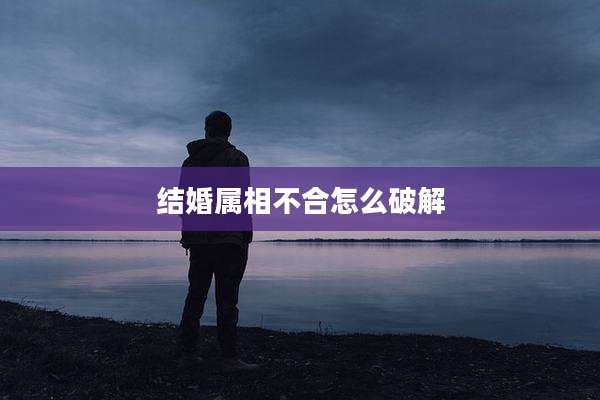 结婚属相不合怎么破解