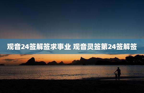 观音24签解签求事业 观音灵签第24签解签