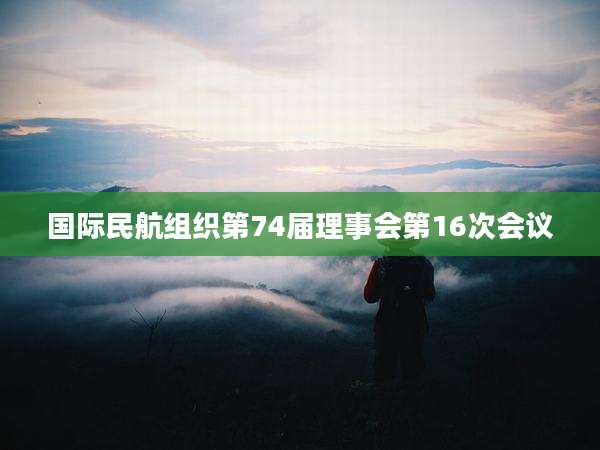 国际民航组织第74届理事会第16次会议
