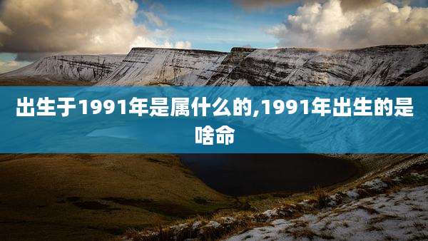 出生于1991年是属什么的,1991年出生的是啥命