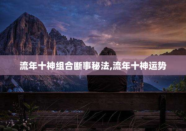 流年十神组合断事秘法,流年十神运势