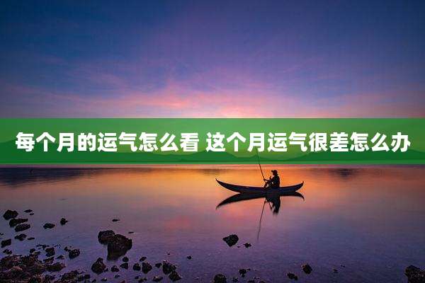 每个月的运气怎么看 这个月运气很差怎么办
