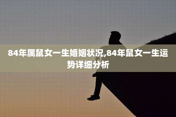 84年属鼠女一生婚姻状况,84年鼠女一生运势详细分析