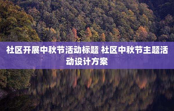 社区开展中秋节活动标题 社区中秋节主题活动设计方案