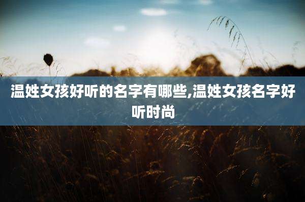 温姓女孩好听的名字有哪些,温姓女孩名字好听时尚