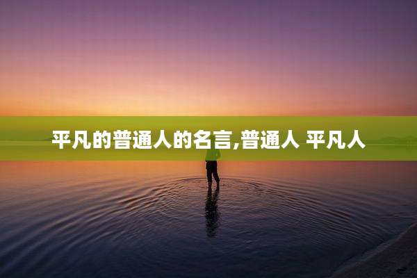 平凡的普通人的名言,普通人 平凡人