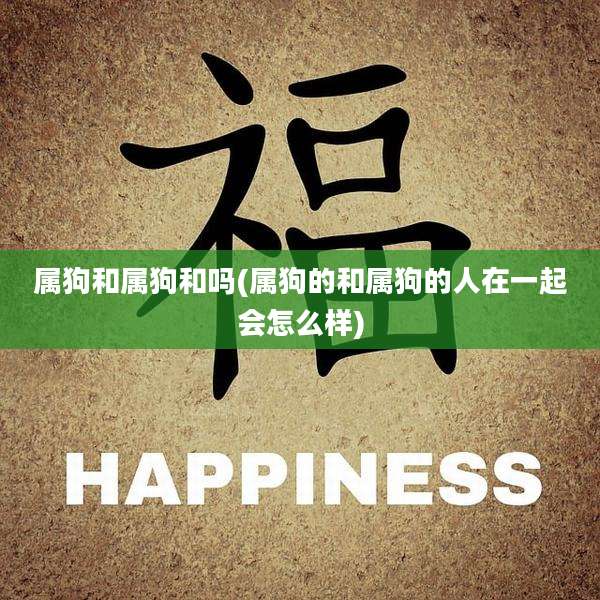 属狗和属狗和吗(属狗的和属狗的人在一起会怎么样)