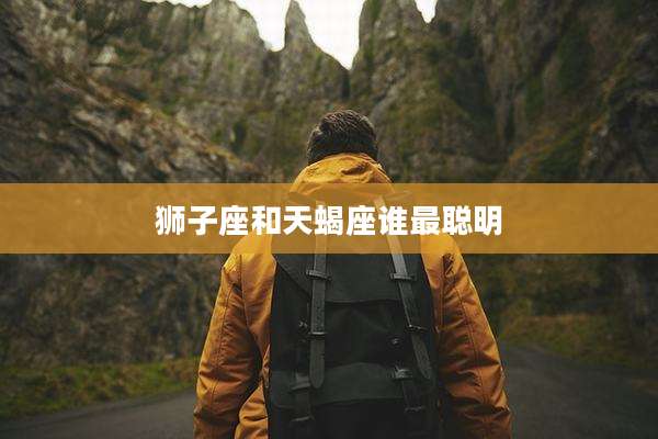 狮子座和天蝎座谁最聪明