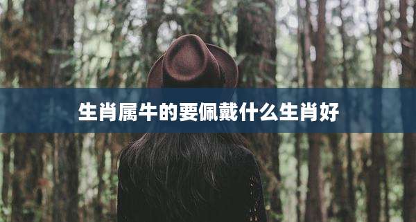 生肖属牛的要佩戴什么生肖好