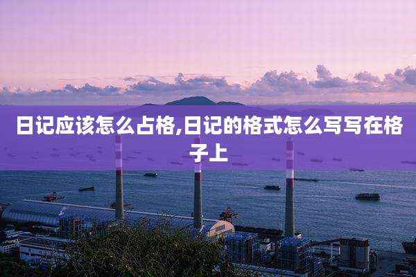 日记应该怎么占格,日记的格式怎么写写在格子上