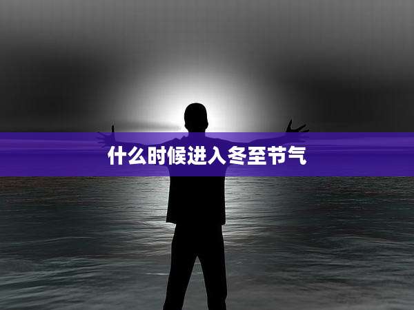 什么时候进入冬至节气