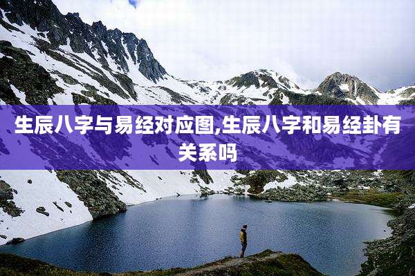 生辰八字与易经对应图,生辰八字和易经卦有关系吗