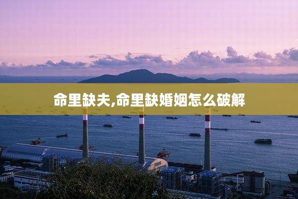 命里缺夫,命里缺婚姻怎么破解