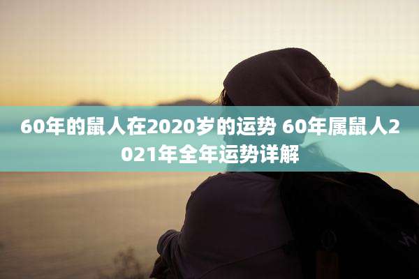 60年的鼠人在2020岁的运势 60年属鼠人2021年全年运势详解