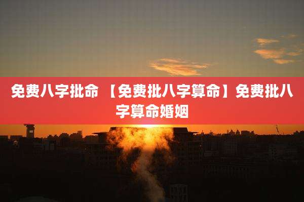 免费八字批命 【免费批八字算命】免费批八字算命婚姻