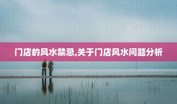 门店的风水禁忌,关于门店风水问题分析