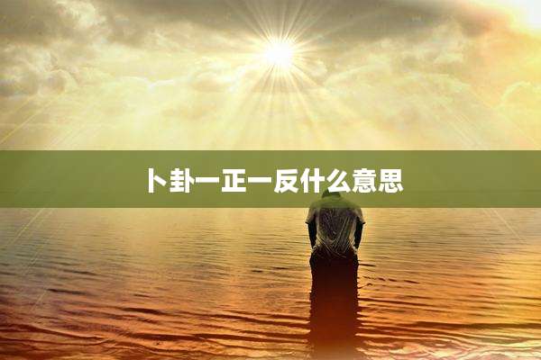 卜卦一正一反什么意思