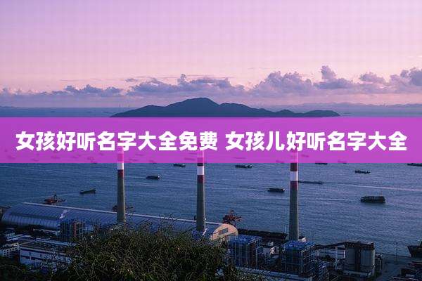 女孩好听名字大全免费 女孩儿好听名字大全
