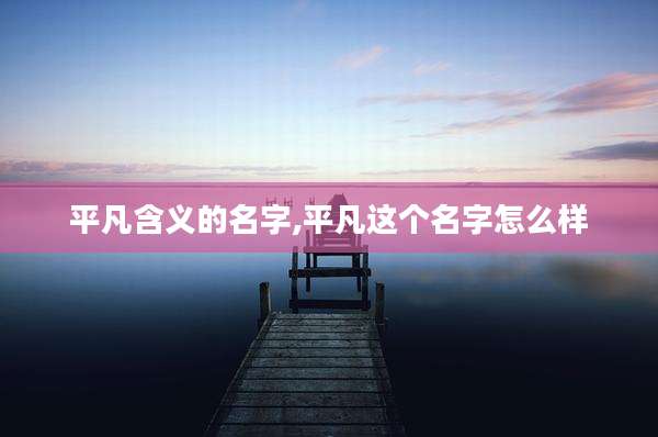 平凡含义的名字,平凡这个名字怎么样