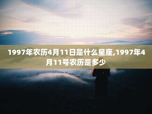 1997年农历4月11日是什么星座,1997年4月11号农历是多少