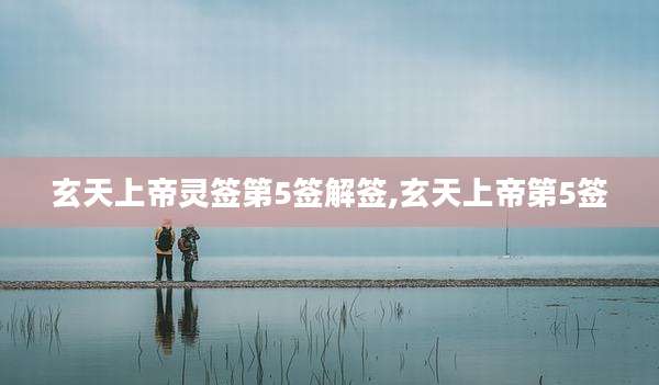 玄天上帝灵签第5签解签,玄天上帝第5签