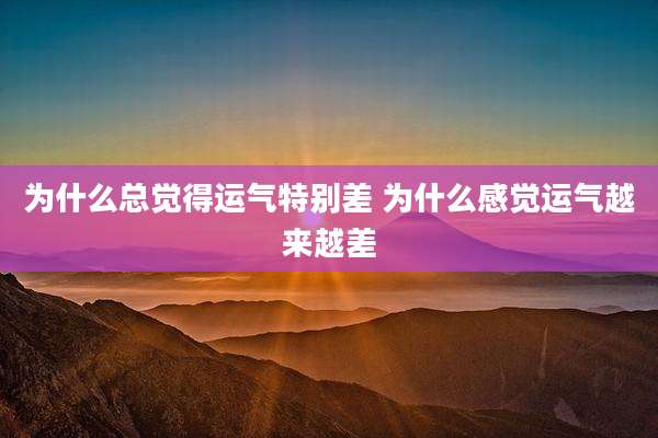 为什么总觉得运气特别差 为什么感觉运气越来越差