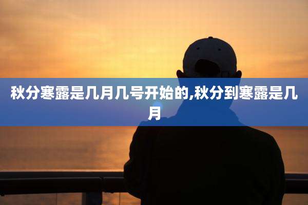 秋分寒露是几月几号开始的,秋分到寒露是几月