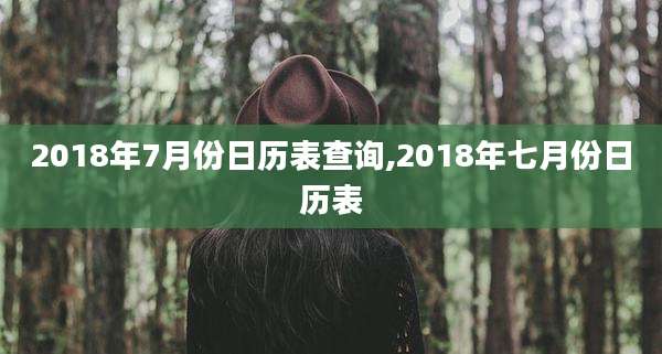 2018年7月份日历表查询,2018年七月份日历表