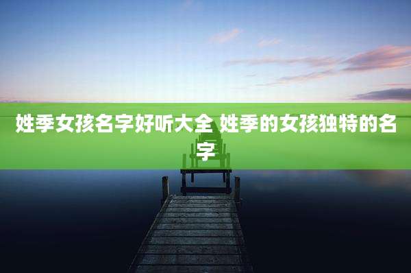姓季女孩名字好听大全 姓季的女孩独特的名字