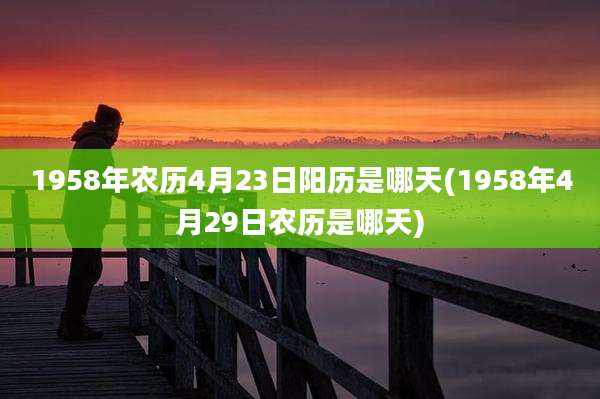 1958年农历4月23日阳历是哪天(1958年4月29日农历是哪天)