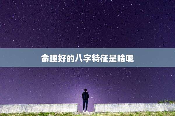 命理好的八字特征是啥呢