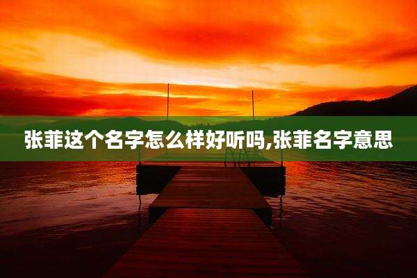 张菲这个名字怎么样好听吗,张菲名字意思