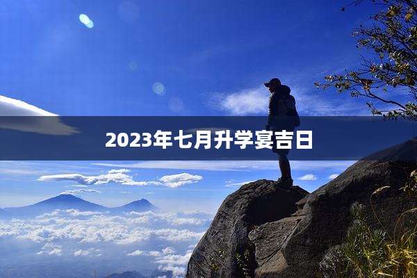 2023年七月升学宴吉日