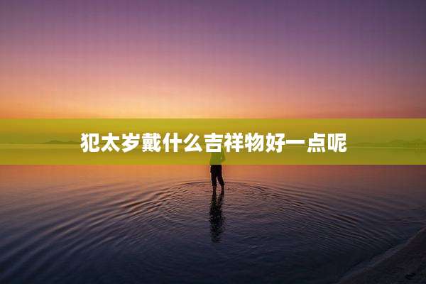 犯太岁戴什么吉祥物好一点呢