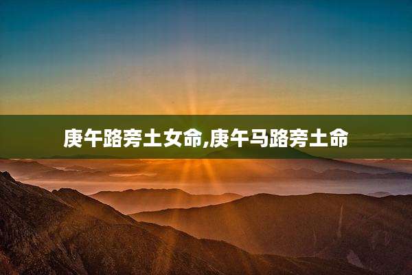 庚午路旁土女命,庚午马路旁土命