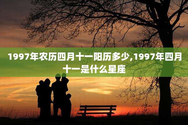 1997年农历四月十一阳历多少,1997年四月十一是什么星座
