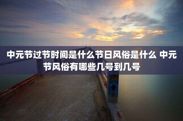 中元节过节时间是什么节日风俗是什么 中元节风俗有哪些几号到几号