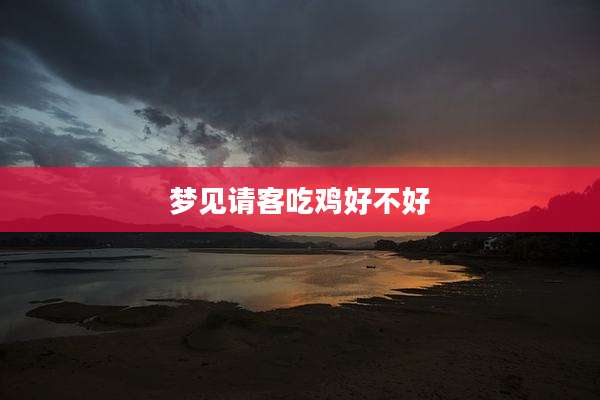 梦见请客吃鸡好不好