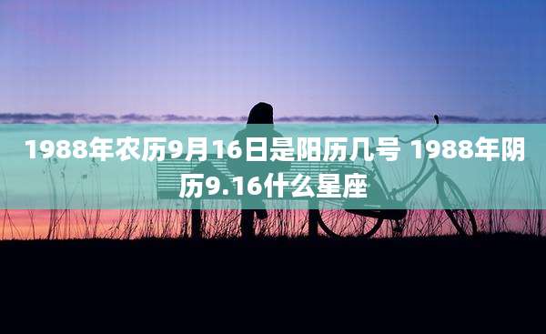 1988年农历9月16日是阳历几号 1988年阴历9.16什么星座