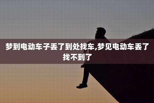 梦到电动车子丢了到处找车,梦见电动车丢了找不到了